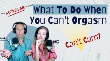 What To Do When You Can't Orgasm - The Love Lab Podcast