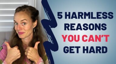 5 Harmless Reasons You Can’t Get Hard