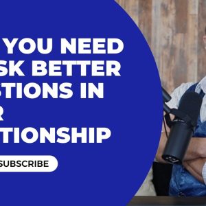 Why You Need To Ask Better Questions In Your Relationship